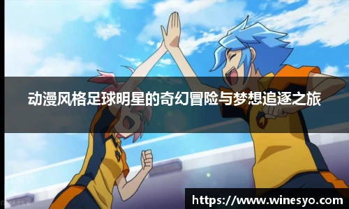 动漫风格足球明星的奇幻冒险与梦想追逐之旅